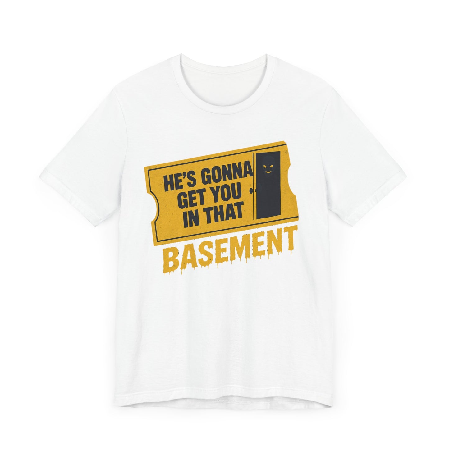 [LIMITED EDITION] He's Gonna Get you in That Basement Shirt