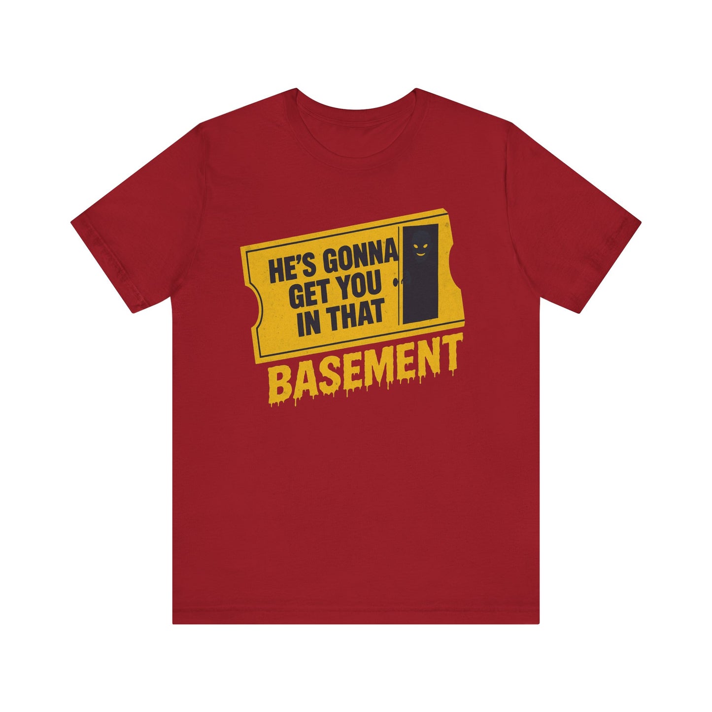 [LIMITED EDITION] He's Gonna Get you in That Basement Shirt