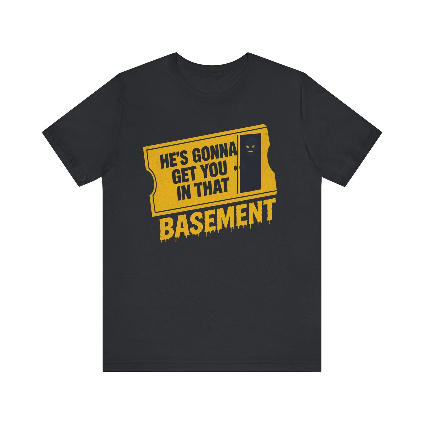 [LIMITED EDITION] He's Gonna Get you in That Basement Shirt