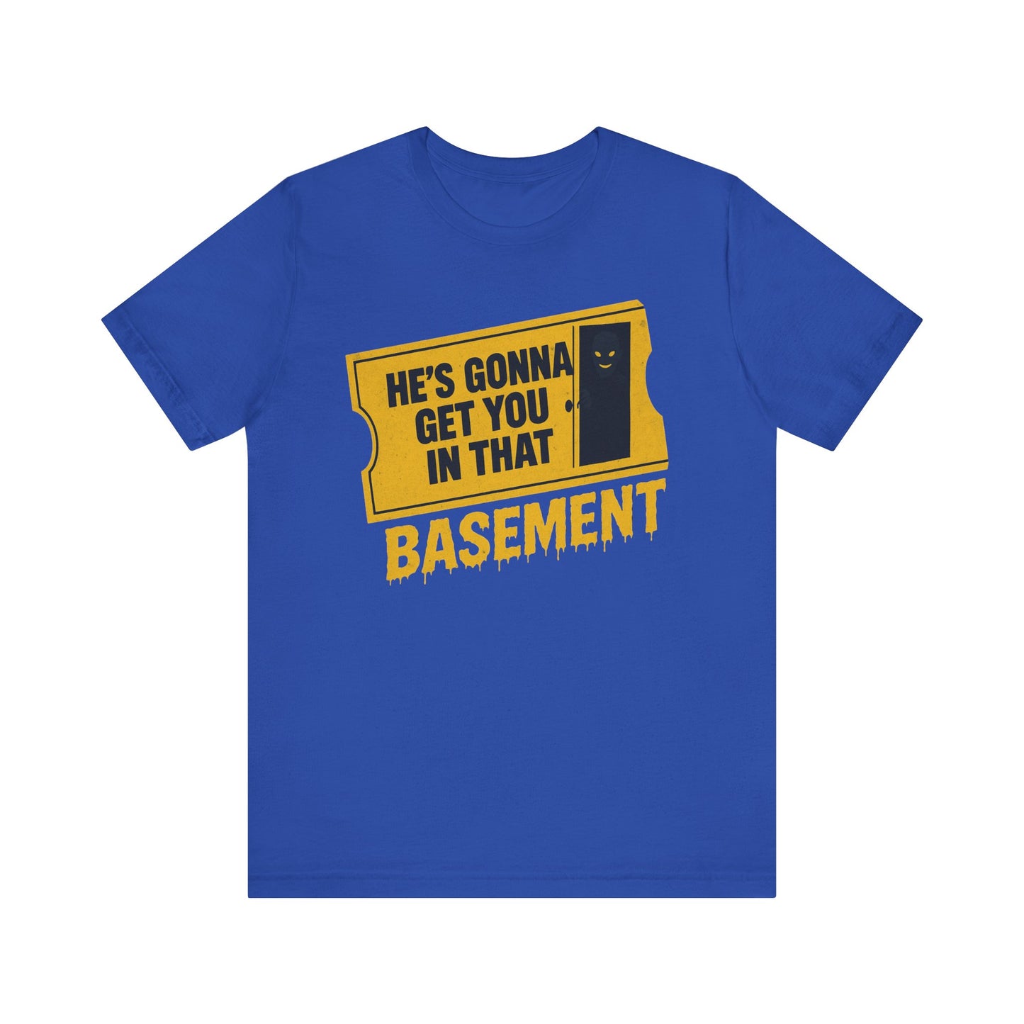 [LIMITED EDITION] He's Gonna Get you in That Basement Shirt