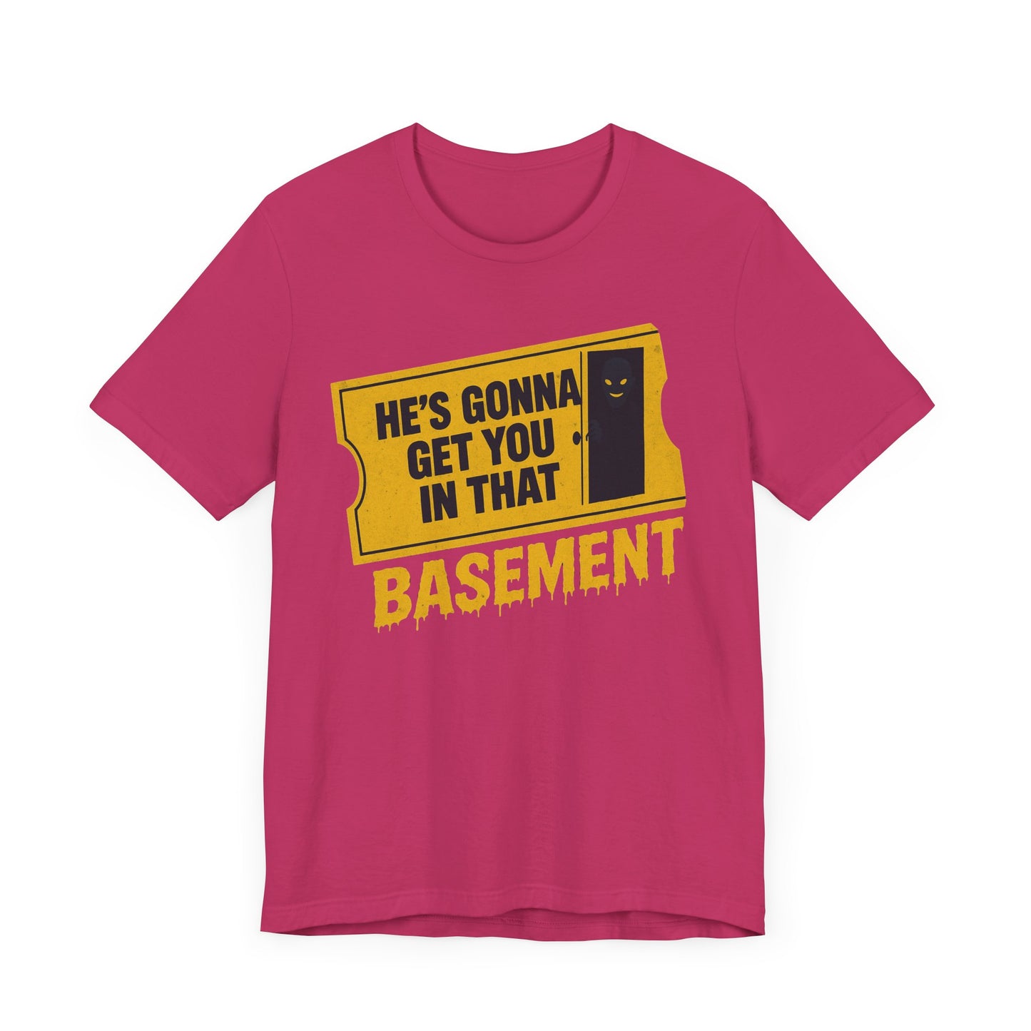 [LIMITED EDITION] He's Gonna Get you in That Basement Shirt