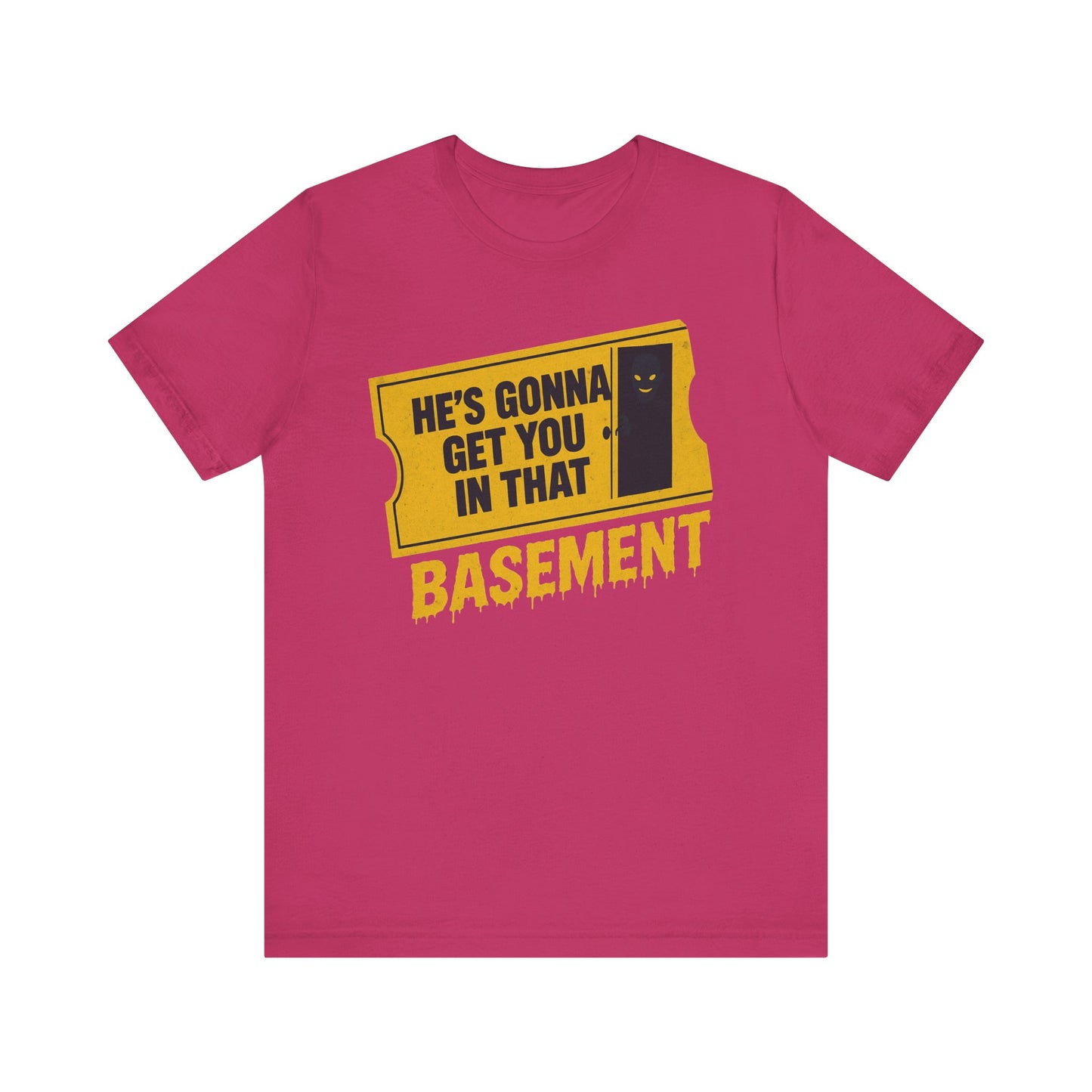 [LIMITED EDITION] He's Gonna Get you in That Basement Shirt