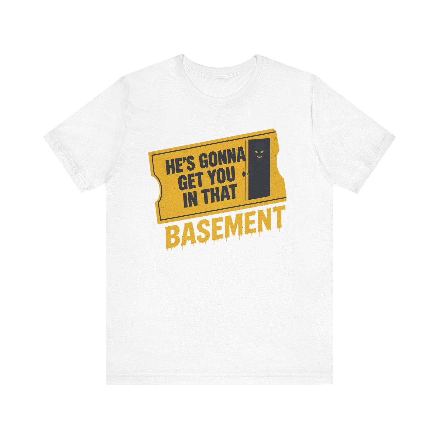 [LIMITED EDITION] He's Gonna Get you in That Basement Shirt