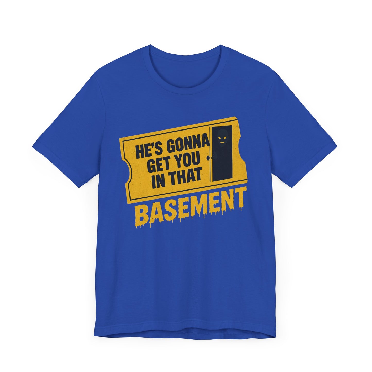 [LIMITED EDITION] He's Gonna Get you in That Basement Shirt