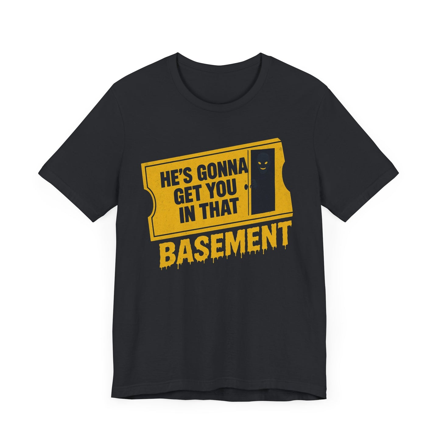 [LIMITED EDITION] He's Gonna Get you in That Basement Shirt