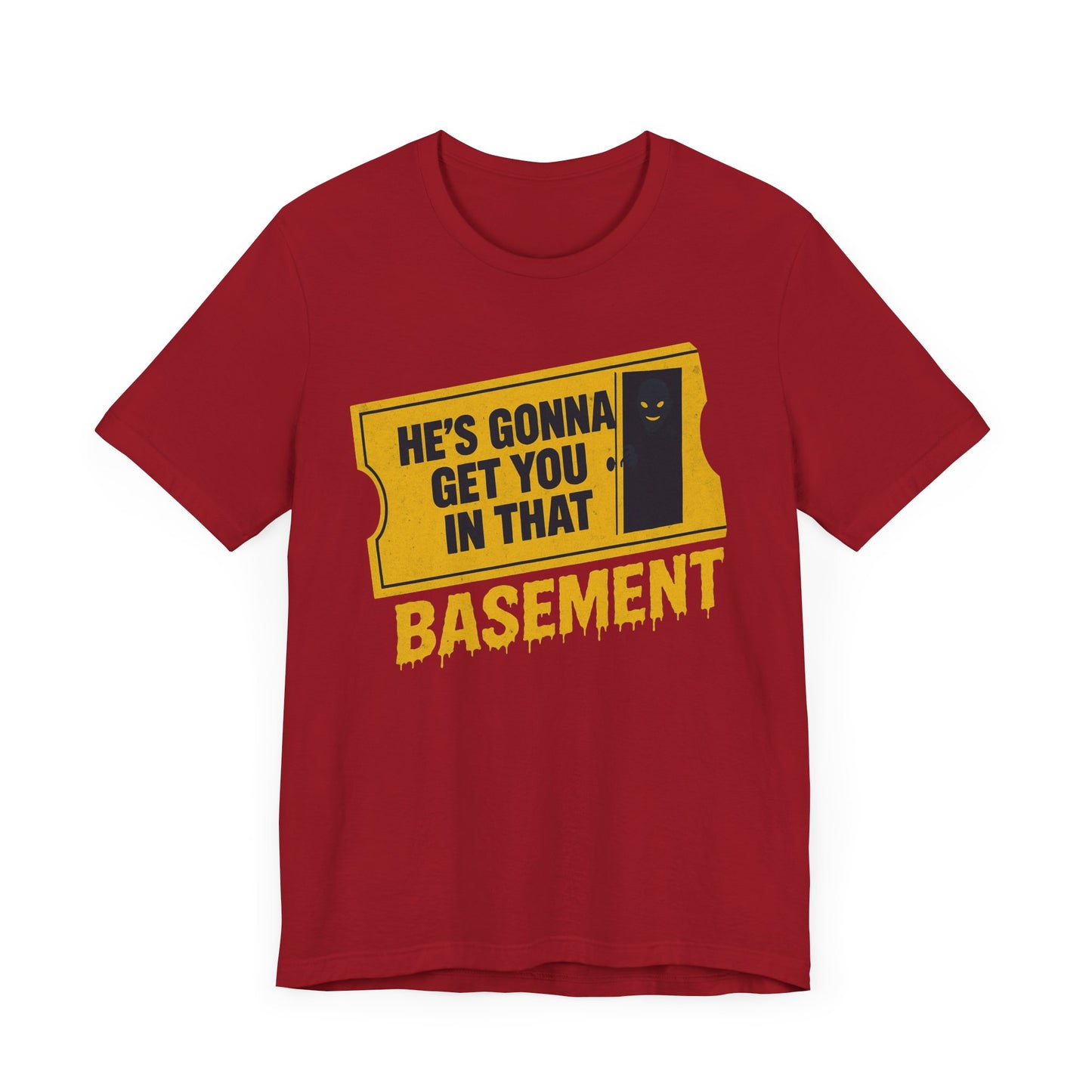[LIMITED EDITION] He's Gonna Get you in That Basement Shirt